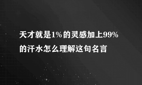 天才就是1%的灵感加上99%的汗水怎么理解这句名言