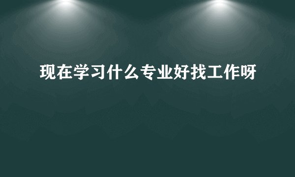 现在学习什么专业好找工作呀
