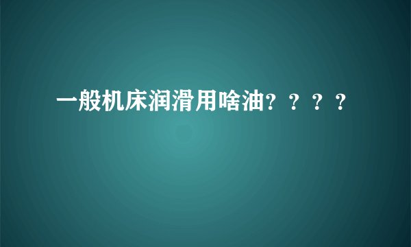 一般机床润滑用啥油？？？？
