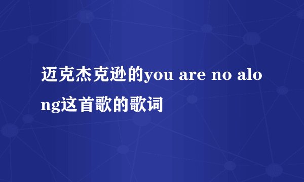 迈克杰克逊的you are no along这首歌的歌词