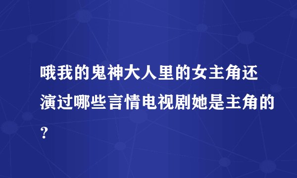 哦我的鬼神大人里的女主角还演过哪些言情电视剧她是主角的？