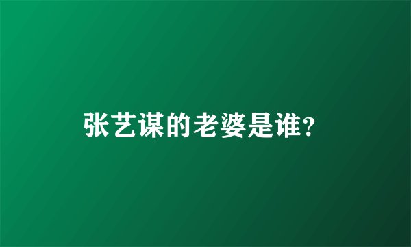 张艺谋的老婆是谁？