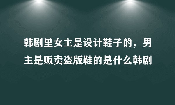 韩剧里女主是设计鞋子的，男主是贩卖盗版鞋的是什么韩剧
