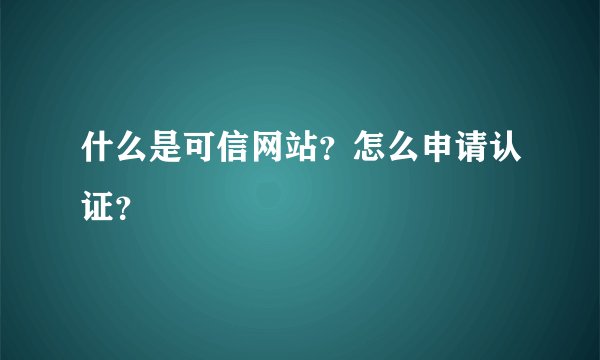 什么是可信网站？怎么申请认证？