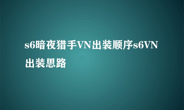 s6暗夜猎手VN出装顺序s6VN出装思路