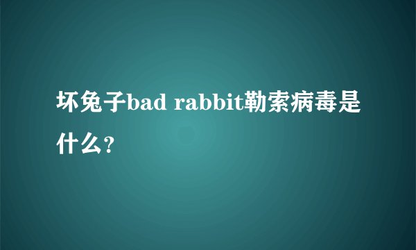 坏兔子bad rabbit勒索病毒是什么？
