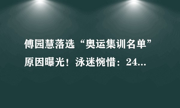 傅园慧落选“奥运集训名单”原因曝光！泳迷惋惜：24岁恐要退役