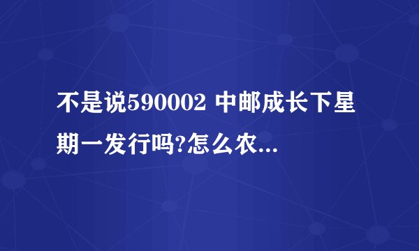 不是说590002 中邮成长下星期一发行吗?怎么农行网站上看到中邮成长 的基金状态是封闭呢?
