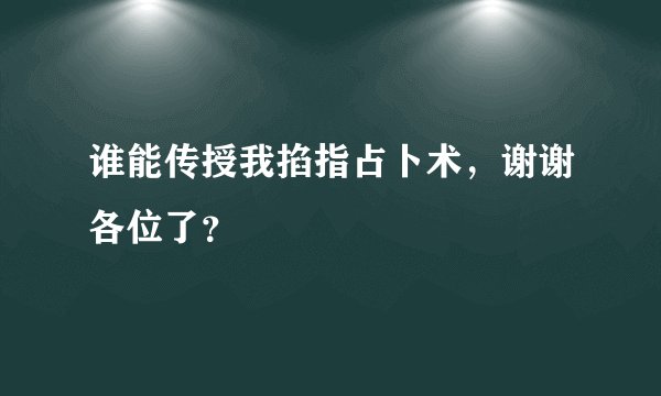 谁能传授我掐指占卜术，谢谢各位了？