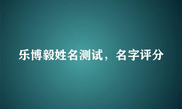 乐博毅姓名测试，名字评分