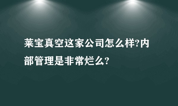 莱宝真空这家公司怎么样?内部管理是非常烂么?