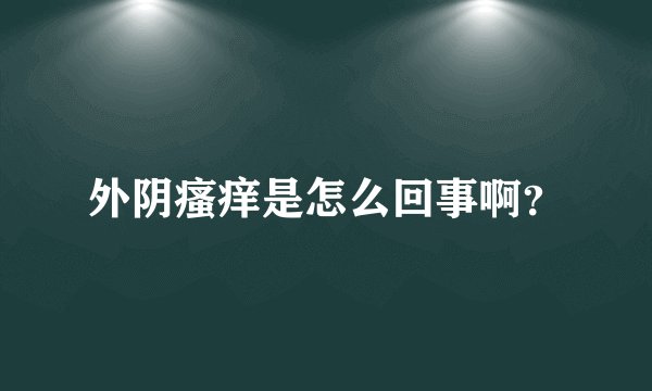 外阴瘙痒是怎么回事啊？