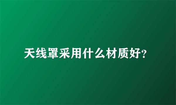 天线罩采用什么材质好？