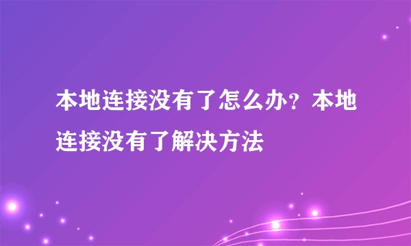 本地连接没有了怎么办？本地连接没有了解决方法