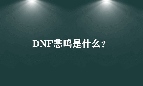 DNF悲鸣是什么？