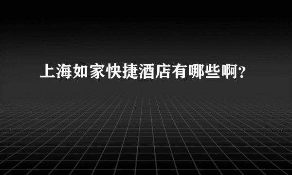 上海如家快捷酒店有哪些啊？
