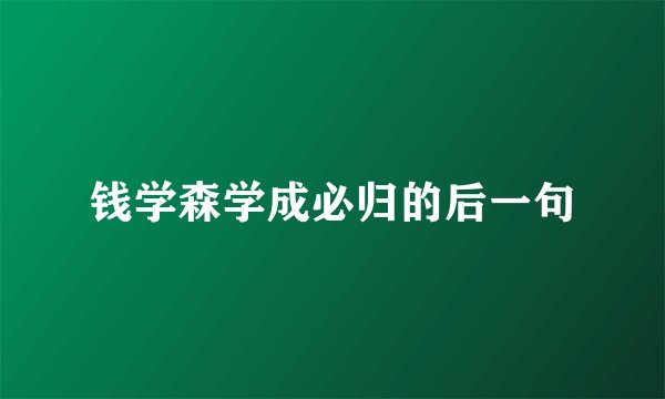 钱学森学成必归的后一句