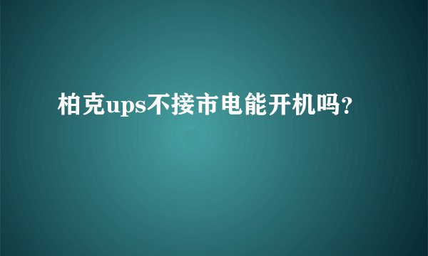 柏克ups不接市电能开机吗？