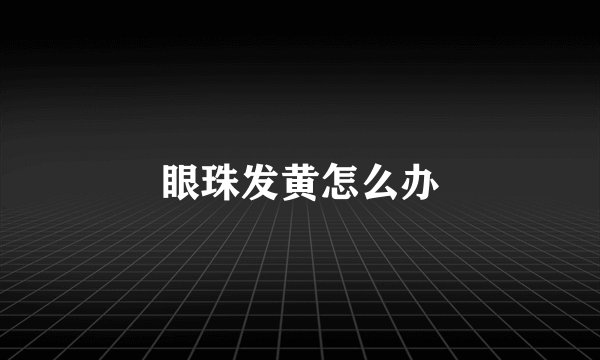 眼珠发黄怎么办