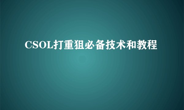 CSOL打重狙必备技术和教程