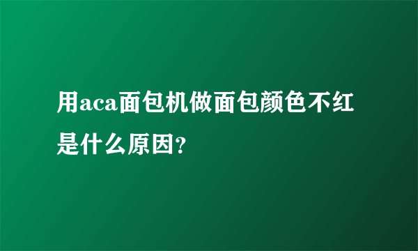 用aca面包机做面包颜色不红是什么原因？