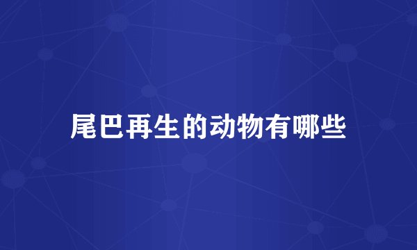 尾巴再生的动物有哪些