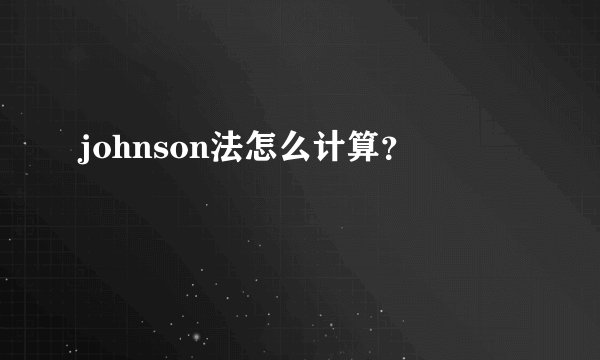 johnson法怎么计算？