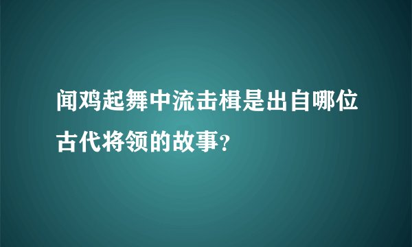 闻鸡起舞中流击楫是出自哪位古代将领的故事？