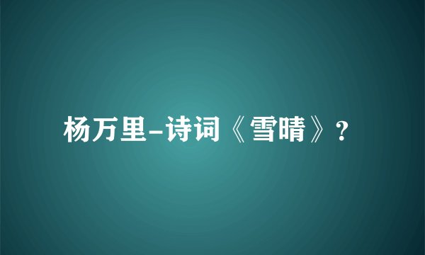 杨万里-诗词《雪晴》？