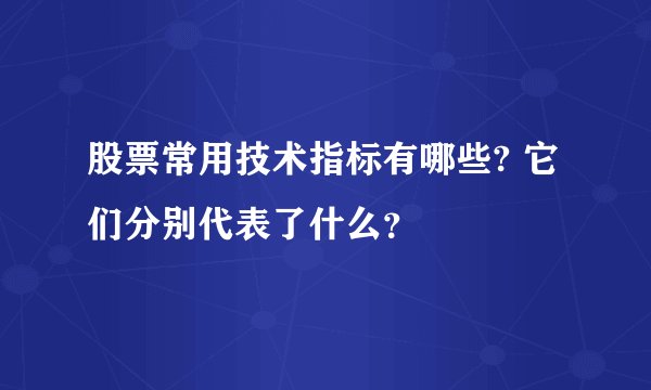 股票常用技术指标有哪些? 它们分别代表了什么？