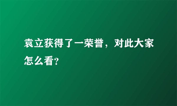 袁立获得了一荣誉，对此大家怎么看？
