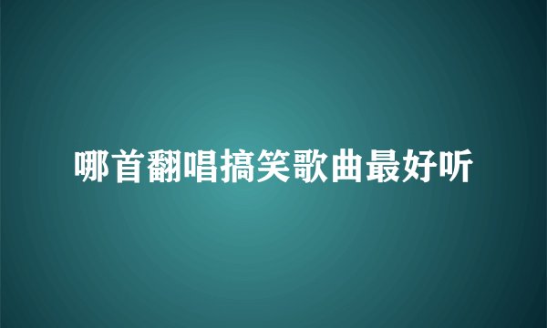哪首翻唱搞笑歌曲最好听