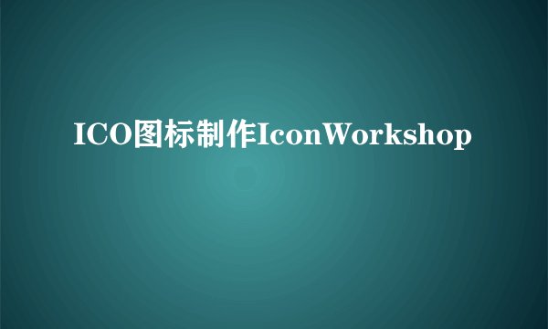 ICO图标制作IconWorkshop