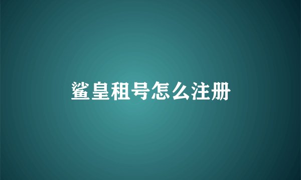 鲨皇租号怎么注册