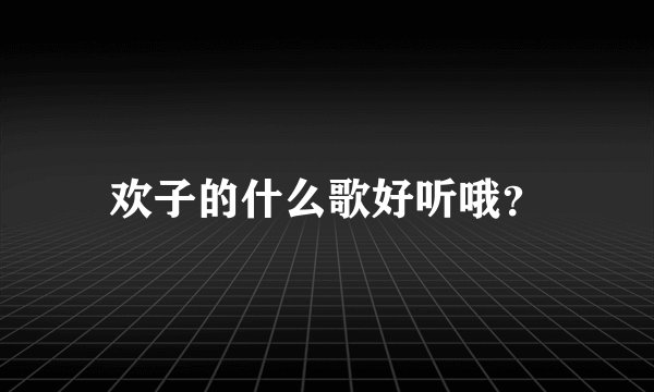 欢子的什么歌好听哦？
