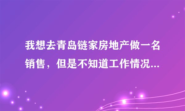 我想去青岛链家房地产做一名销售，但是不知道工作情况如何？待遇如何？每次看招聘信息都热血澎湃，但事实
