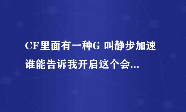 CF里面有一种G 叫静步加速 谁能告诉我开启这个会有什么效果