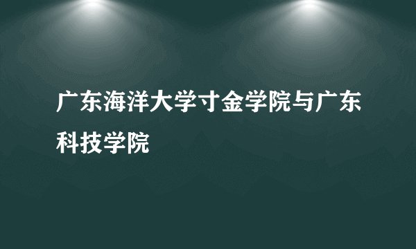 广东海洋大学寸金学院与广东科技学院