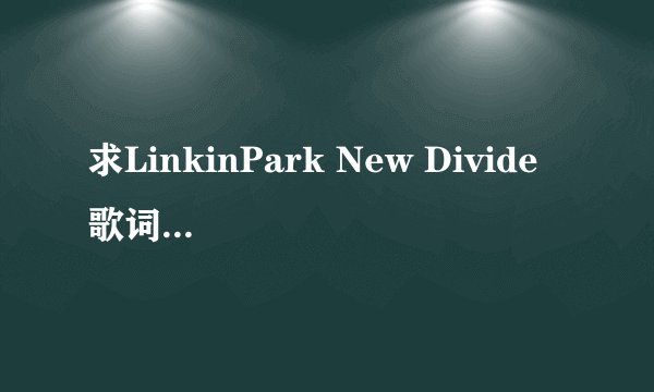 求LinkinPark New Divide 歌词的中文翻译