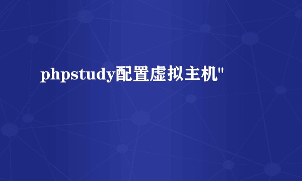 phpstudy配置虚拟主机