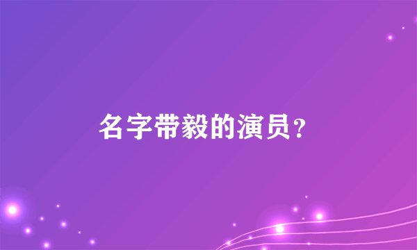 名字带毅的演员？