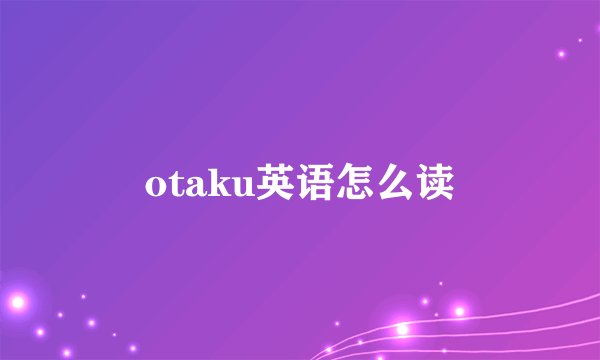 otaku英语怎么读