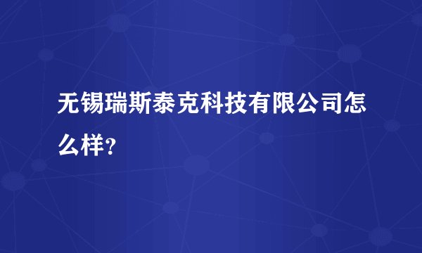 无锡瑞斯泰克科技有限公司怎么样？