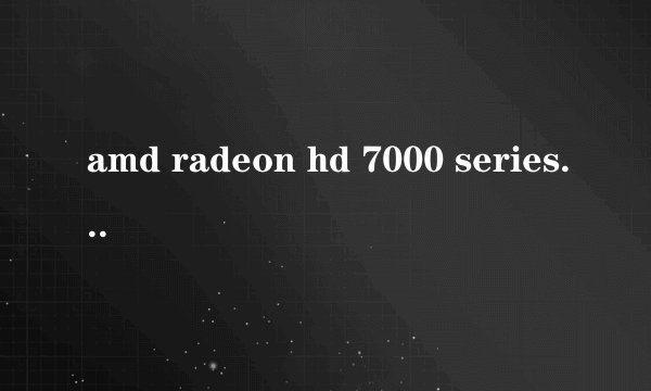 amd radeon hd 7000 series显卡是独显还是集成还是核显,能装集成显卡吗