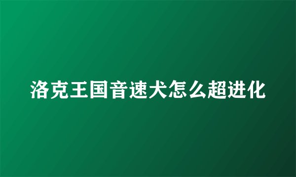 洛克王国音速犬怎么超进化