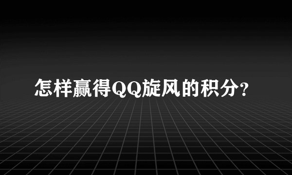 怎样赢得QQ旋风的积分？