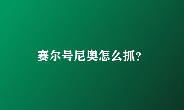 赛尔号尼奥怎么抓？
