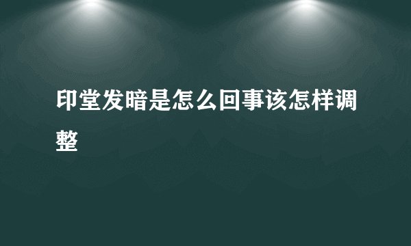 印堂发暗是怎么回事该怎样调整
