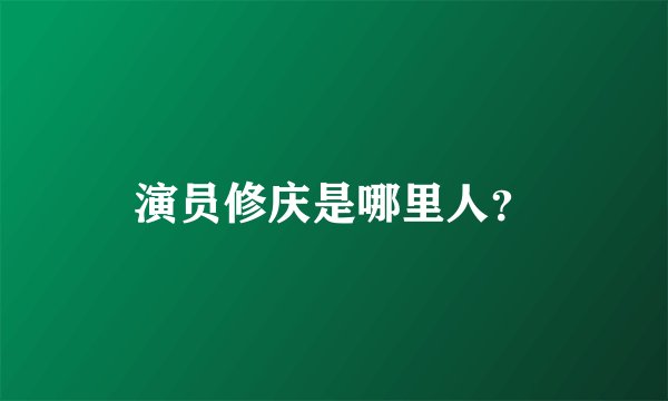 演员修庆是哪里人？