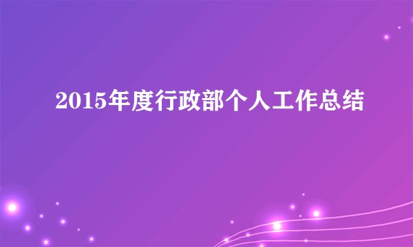 2015年度行政部个人工作总结